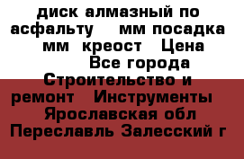 диск алмазный по асфальту 350мм посадка 25,4 мм  креост › Цена ­ 3 000 - Все города Строительство и ремонт » Инструменты   . Ярославская обл.,Переславль-Залесский г.